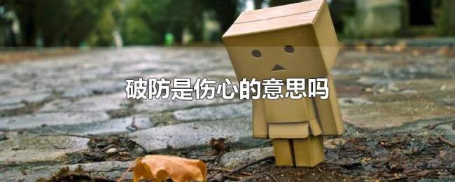 破防是伤心的意思吗 破防是伤心的意思吗