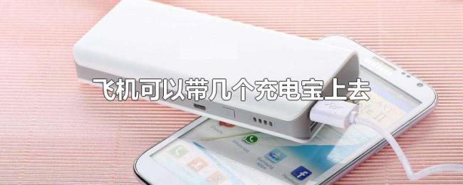 飞机可以带几个充电宝上去 飞机可以带几个充电宝上去