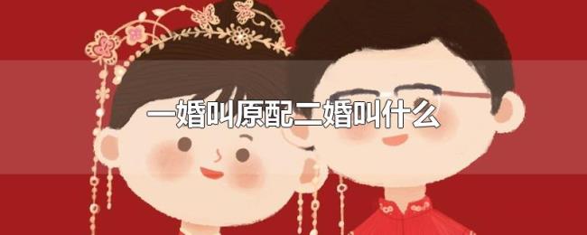 一婚叫原配二婚叫什么 一婚叫原配二婚叫什么