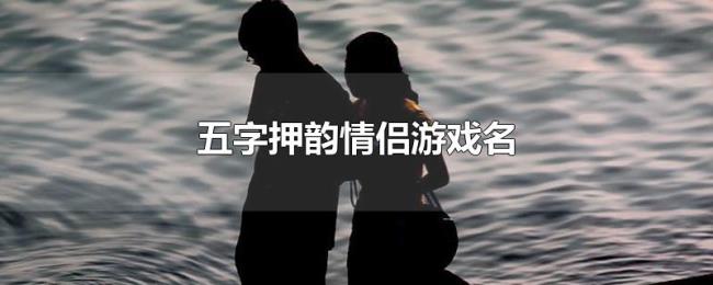 五字押韵情侣游戏名 五字押韵情侣游戏名