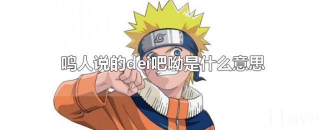 鸣人说的dei吧呦是什么意思 鸣人说的dei吧呦是什么意思