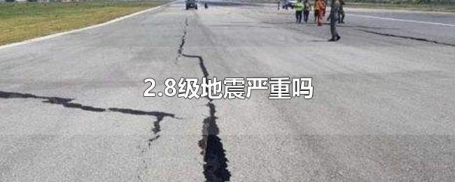 2.8级地震严重吗 2.8级地震严重吗
