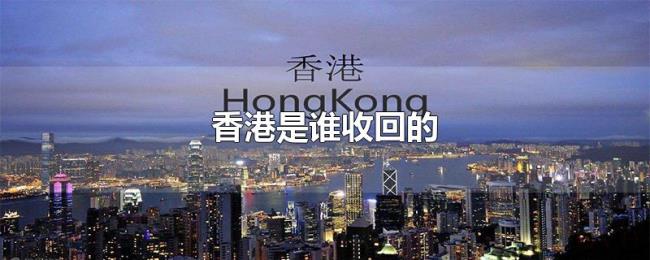 香港是谁收回的 香港是谁收回的