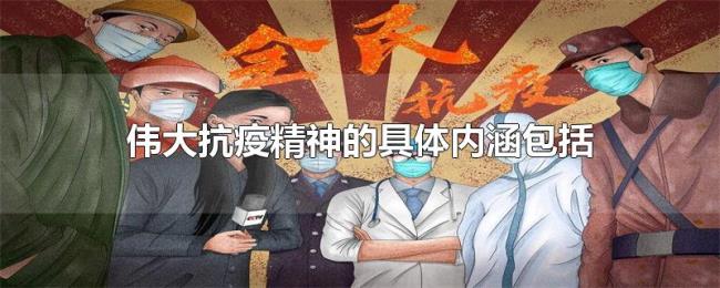 伟大抗疫精神的具体内涵包括 伟大抗疫精神的具体内涵包括