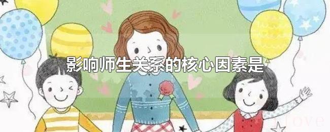 影响师生关系的核心因素是 影响师生关系的核心因素是