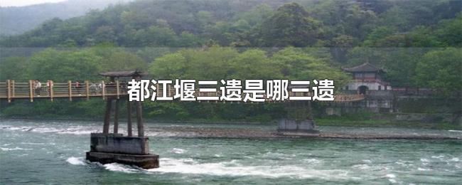 都江堰三遗是哪三遗 都江堰三遗是哪三遗
