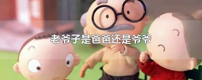 老爷子是爸爸还是爷爷