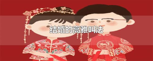 结婚的高雅叫法 结婚的高雅叫法