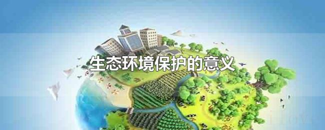 生态环境保护的意义 生态环境保护的意义