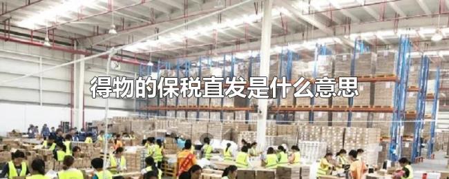 得物的保税直发是什么意思 得物的保税直发是什么意思