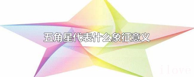 五角星代表什么象征意义 五角星代表什么象征意义
