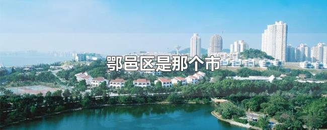 鄂邑区是那个市 鄂邑区是那个市