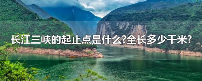 长江三峡的起止点是什么?全长多少千米? 长江三峡的起止点是什么?全长多少千米?