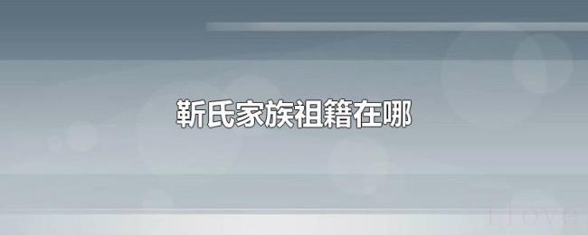 靳氏家族祖籍在哪 靳氏家族祖籍在哪