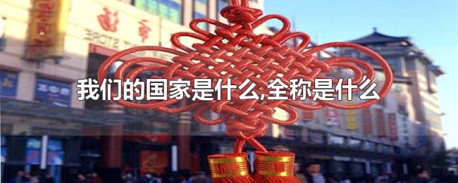 我们的国家是什么,全称是什么