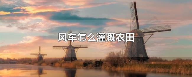 风车怎么灌溉农田