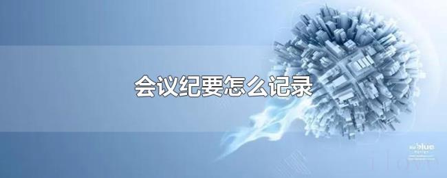会议纪要怎么记录 会议纪要怎么记录