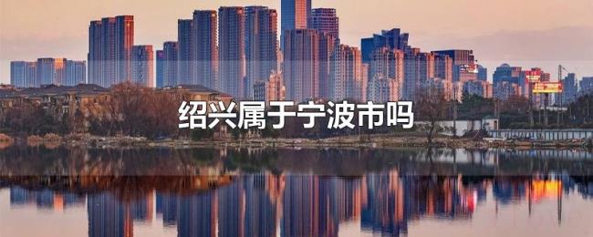 绍兴属于宁波市吗 绍兴属于宁波市吗