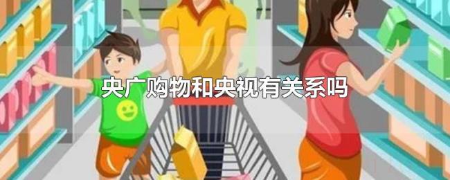 央广购物和央视有关系吗