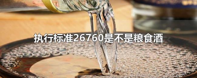 执行标准26760是不是粮食酒 执行标准26760是不是粮食酒