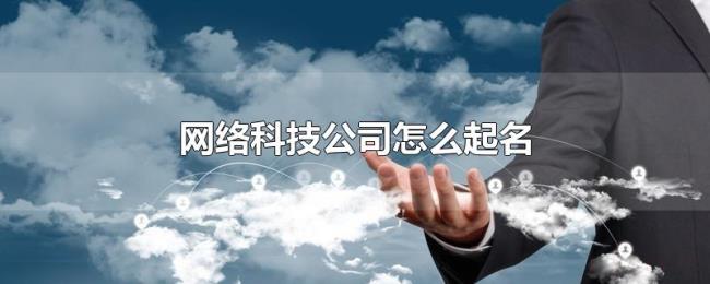网络科技公司怎么起名 网络科技公司怎么起名