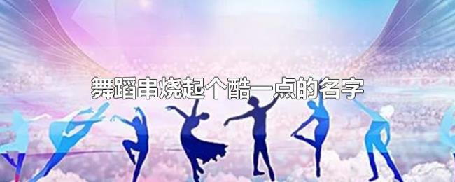 舞蹈串烧起个酷一点的名字