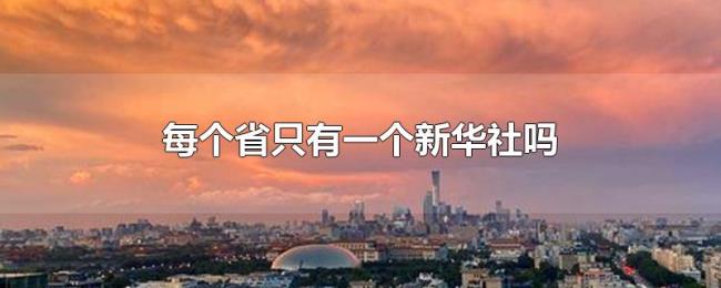 每个省只有一个新华社吗 每个省只有一个新华社吗
