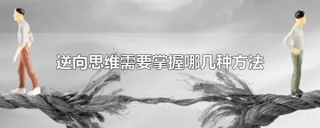 逆向思维需要掌握哪几种方法 逆向思维需要掌握哪几种方法