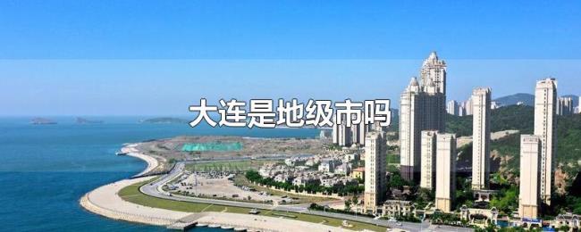 大连是地级市吗 大连是地级市吗