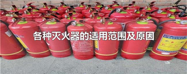 各种灭火器的适用范围及原因 各种灭火器的适用范围及原因
