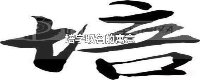 培字取名的寓意 培字取名的寓意