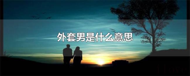外套男是什么意思 外套男是什么意思