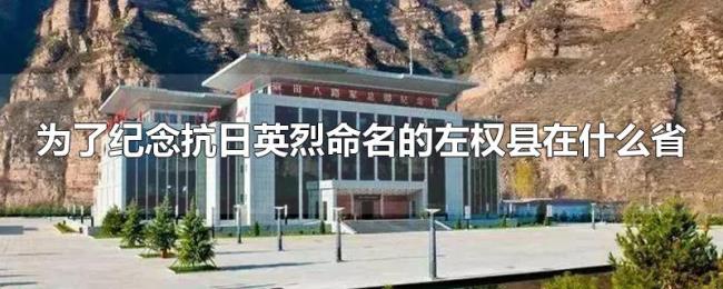 为了纪念抗日英烈命名的左权县在什么省 为了纪念抗日英烈命名的左权县在什么省