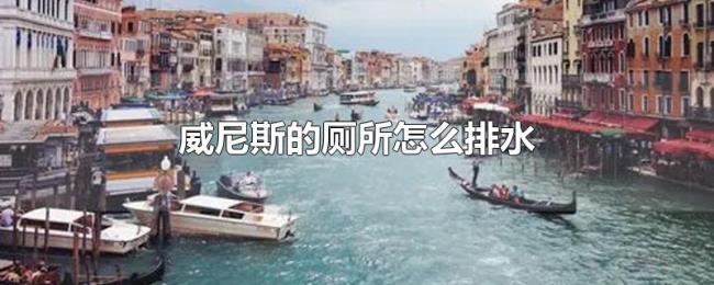 威尼斯的厕所怎么排水 威尼斯的厕所怎么排水