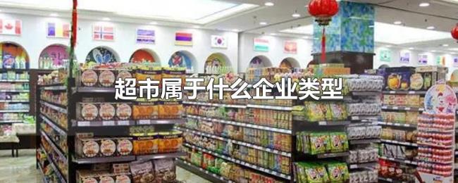 超市属于什么企业类型 超市属于什么企业类型