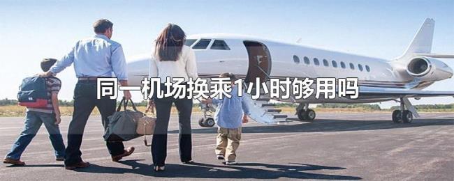 同一机场换乘1小时够用吗 同一机场换乘1小时够用吗