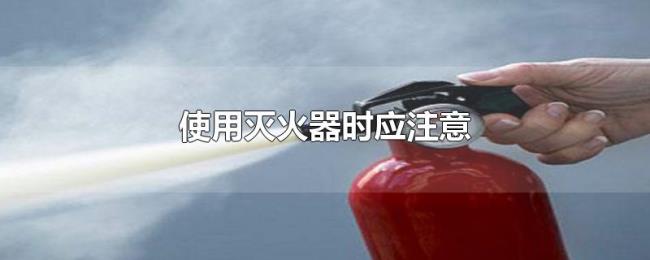 使用灭火器时应注意 使用灭火器时应注意