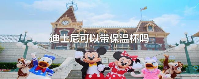 迪士尼可以带保温杯吗 迪士尼可以带保温杯吗