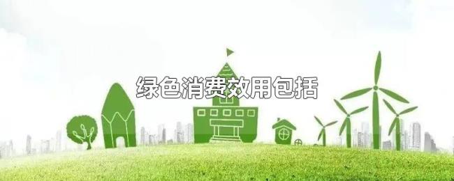 绿色消费效用包括 绿色消费效用包括