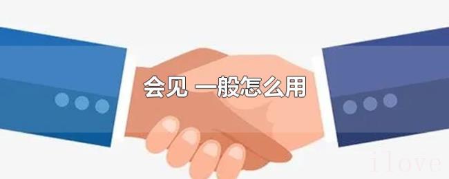 会见(一般怎么用) 会见(一般怎么用)