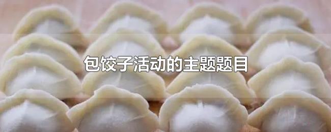 包饺子活动的主题题目 包饺子活动的主题题目