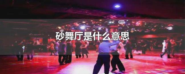 砂舞厅是什么意思 砂舞厅是什么意思