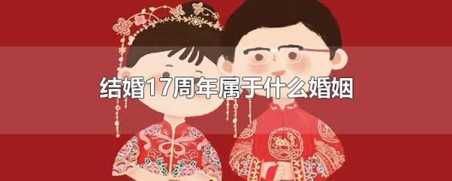 结婚17周年属于什么婚姻 结婚17周年属于什么婚姻