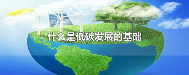 什么是低碳发展的基础 什么是低碳发展的基础