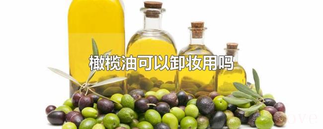 橄榄油可以卸妆用吗 橄榄油可以卸妆用吗