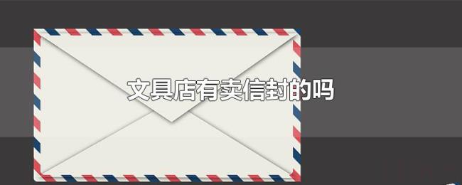 文具店有卖信封的吗 文具店有卖信封的吗