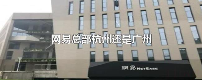 网易总部杭州还是广州 网易总部杭州还是广州