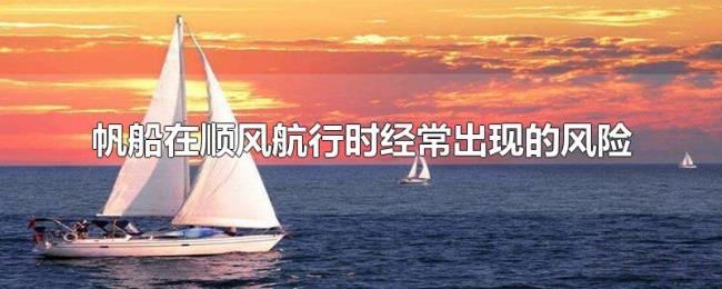 帆船在顺风航行时经常出现的风险 帆船在顺风航行时经常出现的风险