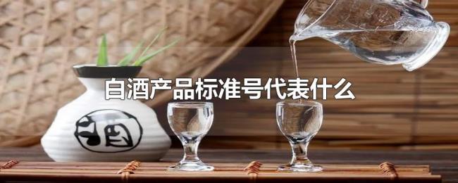 白酒产品标准号代表什么 白酒产品标准号代表什么