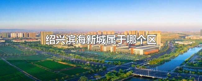 绍兴滨海新城属于哪个区